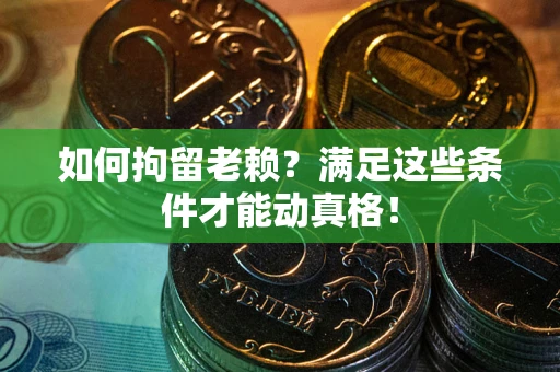 武汉如何拘留老赖?满足这些条件才能动真格! 武汉如何拘留老赖?满足这些条件才能动真格!
