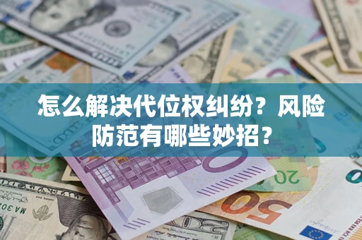武汉怎么解决代位权纠纷?风险防范有哪些妙招? 武汉怎么解决代位权纠纷?风险防范有哪些妙招?